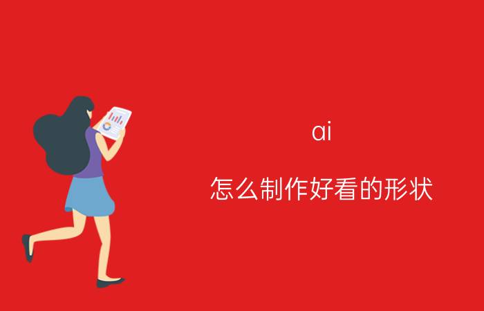 ai 怎么制作好看的形状 ai怎么把字体变成图案？